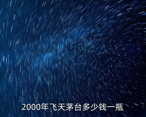 2000年飞天茅台多少钱一瓶
