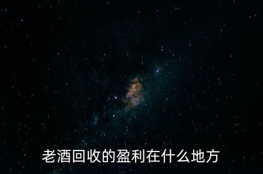 老酒回收的盈利在什么地方