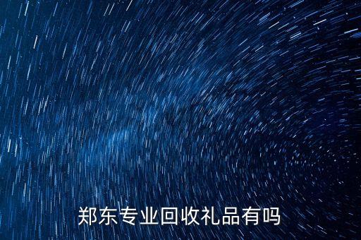 郑东专业回收礼品有吗