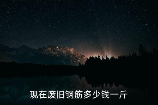 现在废旧钢筋多少钱一斤