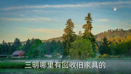 三明哪里有回收旧家具的