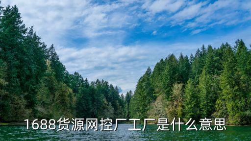 1688货源网控厂工厂是什么意思