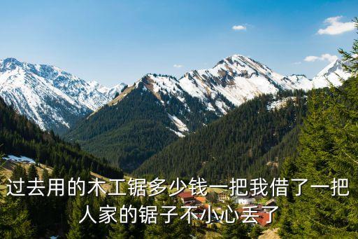 过去用的木工锯多少钱一把我借了一把人家的锯子不小心丢了
