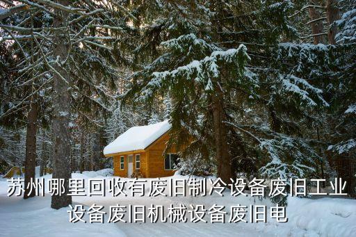 苏州哪里回收有废旧制冷设备废旧工业设备废旧机械设备废旧电