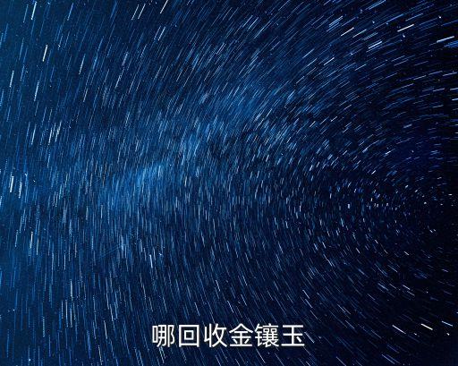 哪里回收金镶玉的，金镶玉有回收的吗