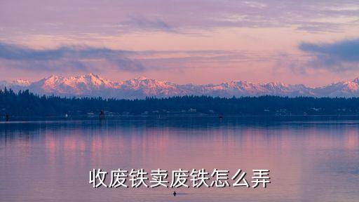 收废铁卖废铁怎么弄