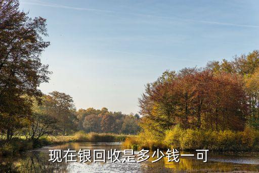 镀银餐具回收价格多少，现在银回收是多少钱一可
