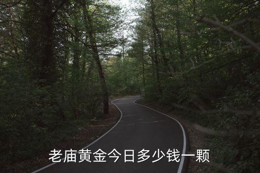 老庙黄金今日多少钱一颗