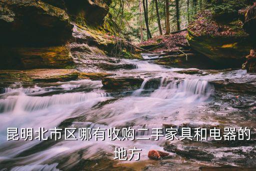 昆明回收二手家具 上门收货，昆明北市区哪有收购二手家具和电器的地方