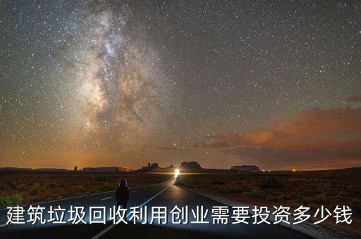 建筑垃圾回收利用创业需要投资多少钱