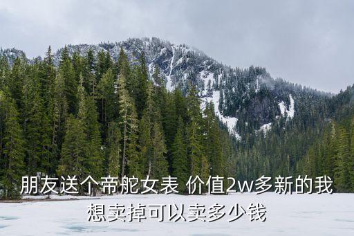 朋友送个帝舵女表 价值2w多新的我想卖掉可以卖多少钱