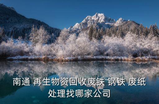 南通 再生物资回收废铁 钢铁 废纸处理找哪家公司