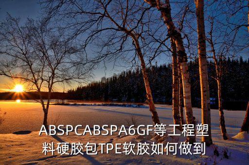 ABSPCABSPA6GF等工程塑料硬胶包TPE软胶如何做到