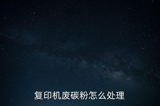 复印机废碳粉怎么处理