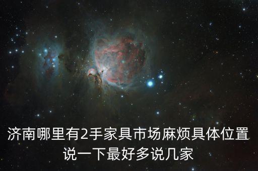 济南哪里有2手家具市场麻烦具体位置说一下最好多说几家