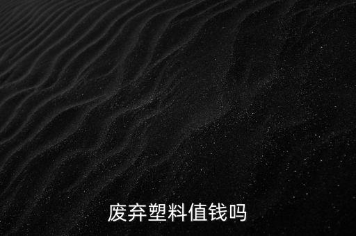 废弃塑料值钱吗
