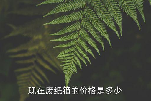 现在废纸箱的价格是多少