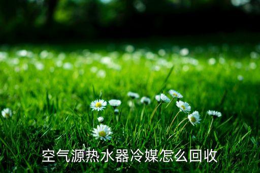 空气源热水器冷媒怎么回收