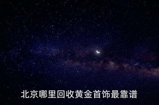 北京哪里回收黄金，北京哪里回收黄金