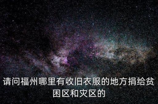 请问福州哪里有收旧衣服的地方捐给贫困区和灾区的