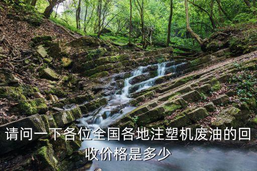 请问一下各位全国各地注塑机废油的回收价格是多少