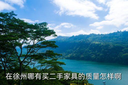 在徐州哪有买二手家具的质量怎样啊