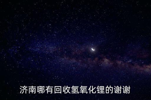 济南哪有回收氢氧化锂的谢谢
