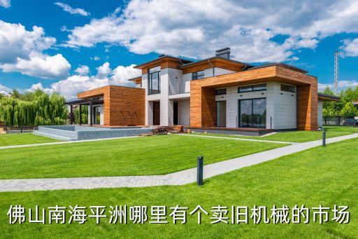 佛山南海平洲哪里有个卖旧机械的市场