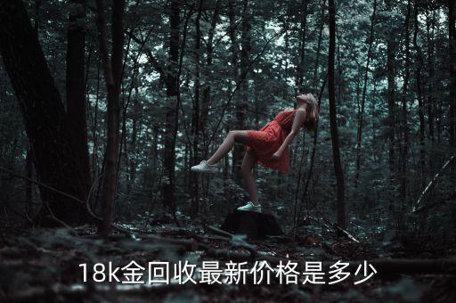 18k金回收最新价格是多少