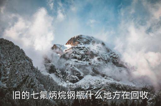 旧的七氟炳烷钢瓶什么地方在回收