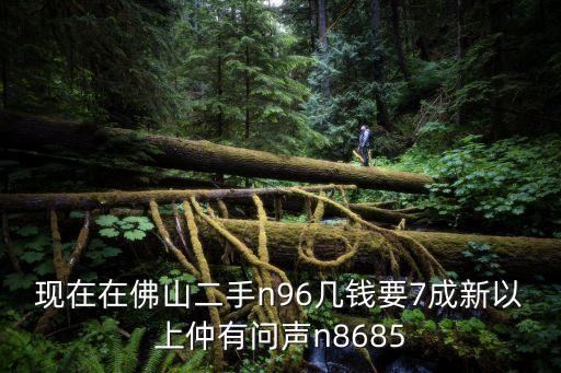现在在佛山二手n96几钱要7成新以上仲有问声n8685