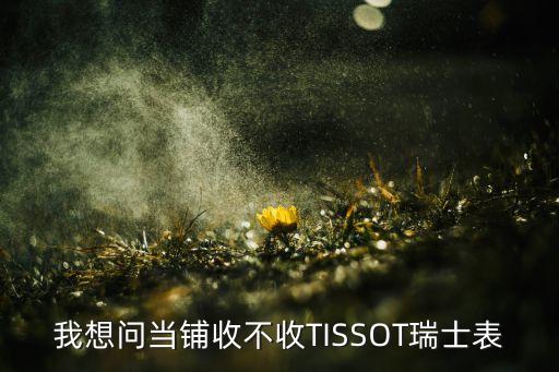 我想问当铺收不收TISSOT瑞士表