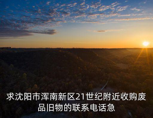 求沈阳市浑南新区21世纪附近收购废品旧物的联系电话急
