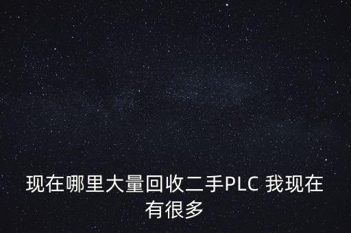 现在哪里大量回收二手PLC 我现在有很多