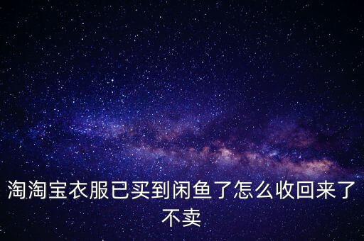 淘淘宝衣服已买到闲鱼了怎么收回来了不卖