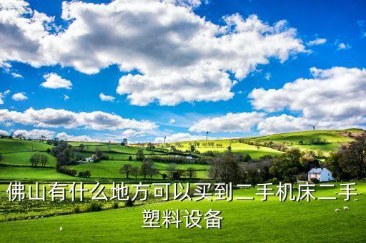 佛山有什么地方可以买到二手机床二手塑料设备