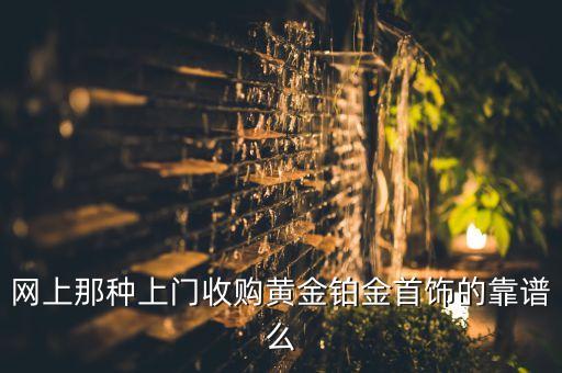 网上那种上门收购黄金铂金首饰的靠谱么
