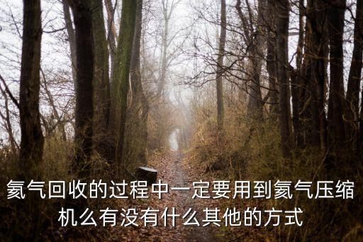 氦气回收的过程中一定要用到氦气压缩机么有没有什么其他的方式