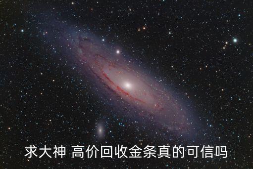 黄金上门高价回收可信吗，求大神 高价回收金条真的可信吗