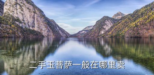 玉观音哪里回收，二手玉菩萨一般在哪里卖