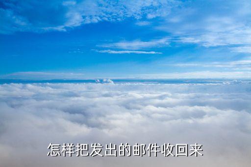 网上怎么回收邮件，怎样把发出的邮件收回来