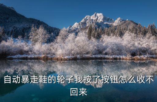 自动暴走鞋的轮子我按了按钮怎么收不回来
