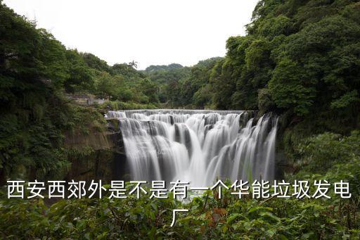 西安西郊外是不是有一个华能垃圾发电厂