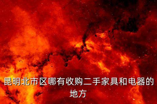 昆明北市区哪有收购二手家具和电器的地方