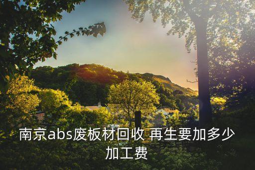 南京abs废板材回收 再生要加多少加工费