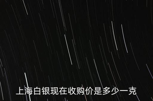 上海白银现在收购价是多少一克