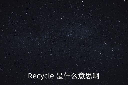 回收计划怎么翻译，Recycle 是什么意思啊