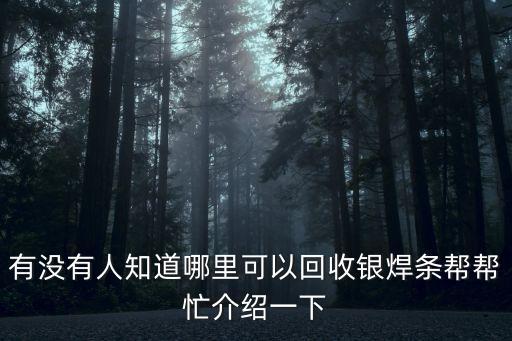 有没有人知道哪里可以回收银焊条帮帮忙介绍一下