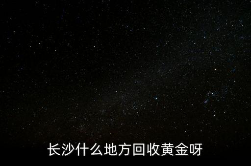 长沙什么地方回收黄金呀