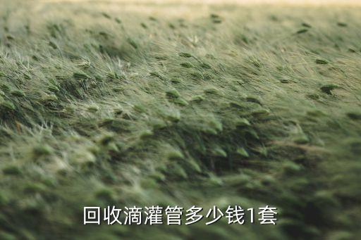 回收滴灌管多少钱1套